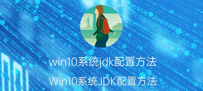 win10系统jdk配置方法 Win10系统JDK配置方法